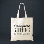 I Could Give Up Shopping but I’m Not a Quitter Tote Bag<br><div class="desc">I Could Give Up Shopping but I’m Not a Quitter.  Shop til you drop!</div>
