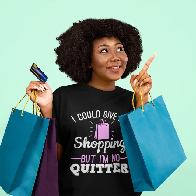 I Could Give Up Shopping But I'm No Quitter T-Shirt (Creator Uploaded)