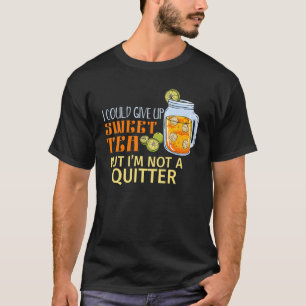 I Could Give Up Sweet Tea But I'm Not A Quitter T-Shirt