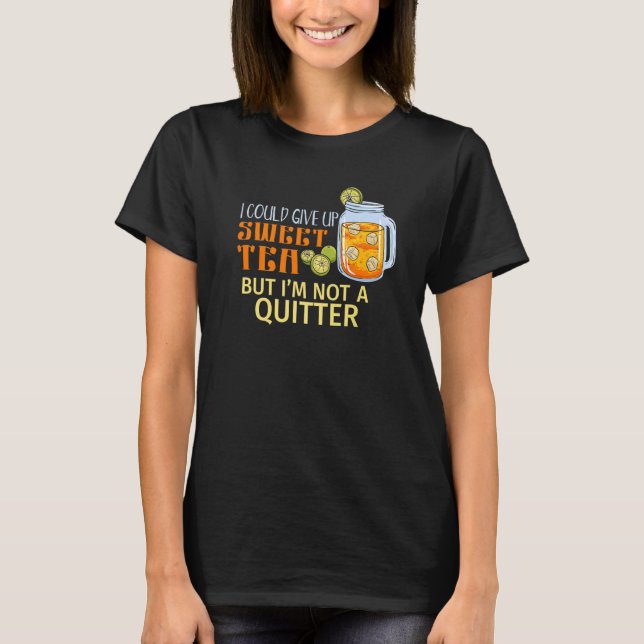 I Could Give Up Sweet Tea But I'm Not A Quitter   T-Shirt (Front)