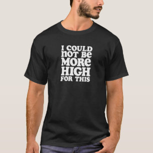 I Could Not Be More High Weed Joke T-Shirt