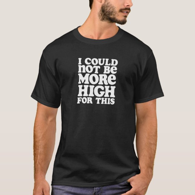I Could Not Be More High  Weed Joke T-Shirt (Front)