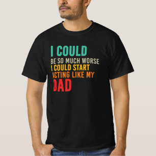 I Could Start Acting Like My Dad Funny Sarcastic T-Shirt