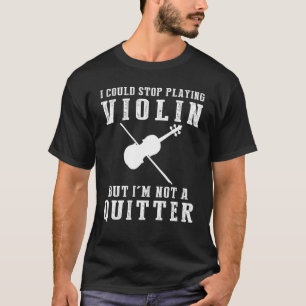 I Could Stop Playing Violin But Im Not a Quitter T T-Shirt