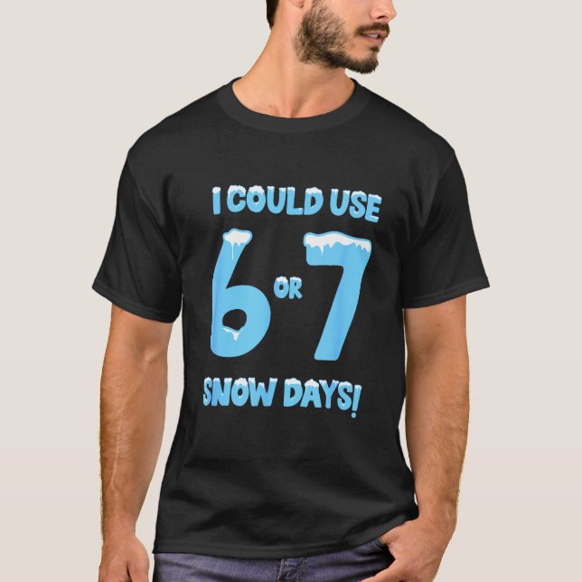 I Could Use 6 7 Snow Days Funny Snowy Day Teacher  T-Shirt (Front)
