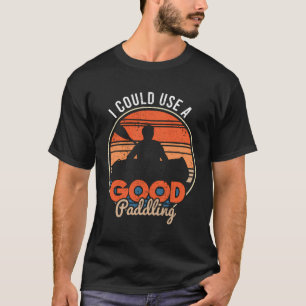 I Could Use A Good Paddling Kayaking Canoe Kayaker T-Shirt