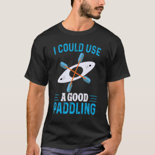 I Could Use A Good Paddling Watersport Paddling Ka T-Shirt