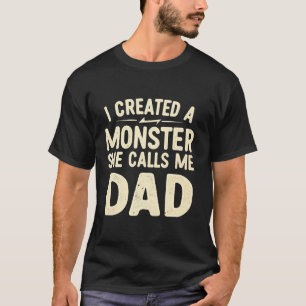 I Created A Monster She Calls Me Dad Daddy Fathers T-Shirt