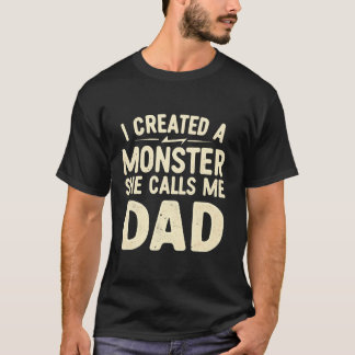 I Created A Monster She Calls Me Dad Daddy Fathers T-Shirt