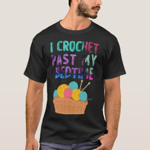 I Crochet Past My Bedtime  Crocheting i crochet T-Shirt