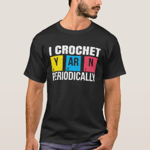 I Crochet Periodically Crochet Arts and Crafts T-Shirt