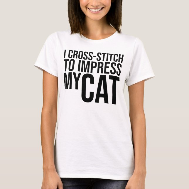 I Cross-Stitch to Impress My Cat T-Shirt (Front)