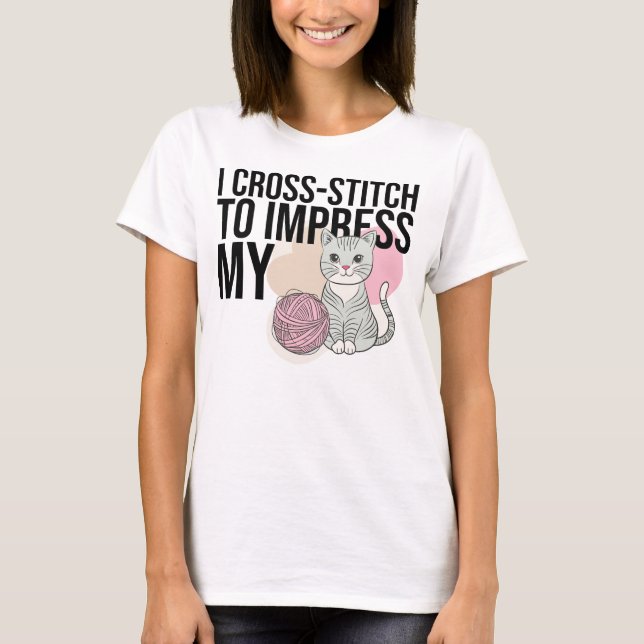 I Cross-Stitch to Impress My Cat T-Shirt (Front)