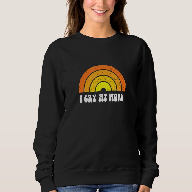 I Cry At Work Sad Worker Sarcasm Office Humour Sweatshirt (Front)