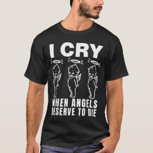 I Cry When Angels Deserve To Die T-Shirt