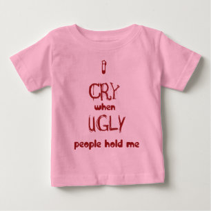 I cry when ugly people hold me baby T-Shirt