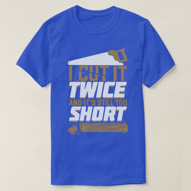 I Cut It Twice And Its Still Too Short  T-Shirt (Design Front)