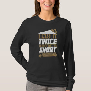 I Cut It Twice And It's Still Too Short Woodworker T-Shirt