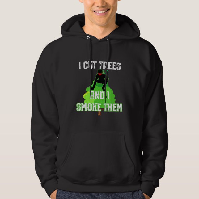 I Cut Trees And Smoke Them Arborist Hoodie (Front)
