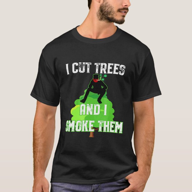 I Cut Trees And Smoke Them Arborist T-Shirt (Front)