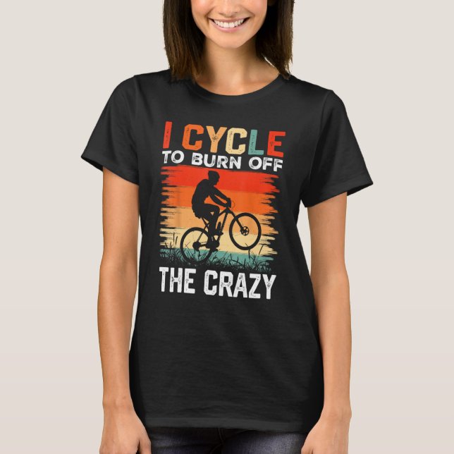 I Cycle to Burn Off the Crazy  Bicycle Race Bicycl T-Shirt (Front)