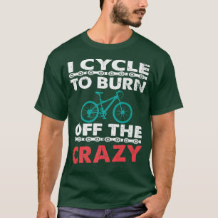 I Cycle To Burn Off The Crazy Biker Cycle T-Shirt