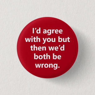 "I’d agree with you but then" Sarcasm becomes you 1 Inch Round Button