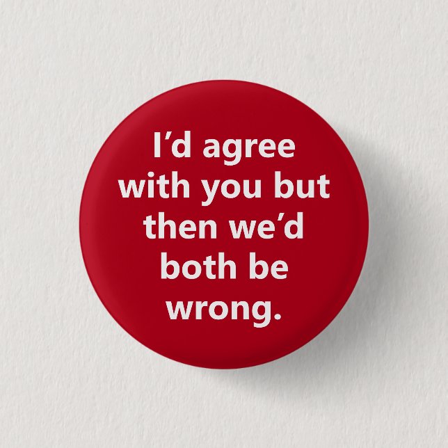 "I’d agree with you but then" Sarcasm becomes you 1 Inch Round Button (Front)