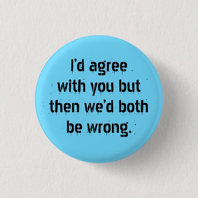 "I’d agree with you but then" Sarcasm becomes you 1 Inch Round Button (Front)