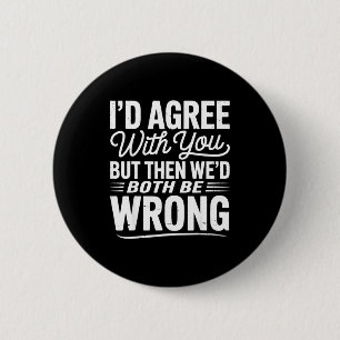 I’d Agree With You But Then We’d Both Be Wrong Fun 2 Inch Round Button