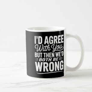 I’d Agree With You But Then We’d Both Be Wrong Fun Coffee Mug