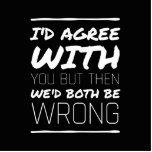I’d agree with you but then we we’d both be wrong standing photo sculpture<br><div class="desc">I’d agree with you but then we we’d both be wrong</div>