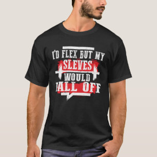 I d Flex But My Sleeves Would Fall Off Workout Lif T-Shirt