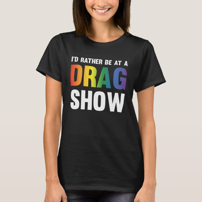 I d Rather Be At A Drag Show  Drag Queen Joke T-Shirt (Front)