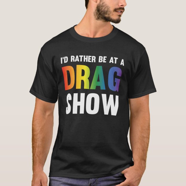 I d Rather Be At A Drag Show  Drag Queen Joke T-Shirt (Front)