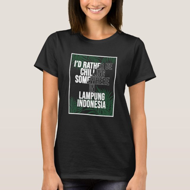 I d Rather Be Chilling Somewhere In Lampung T-Shirt (Front)