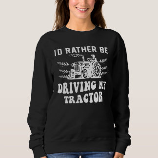 I´d Rather Be Driving My Tractor Farmer Quote Sweatshirt