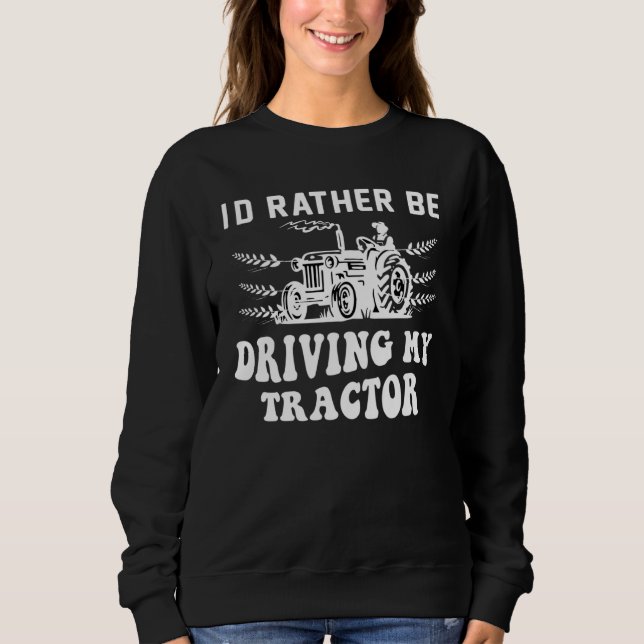 I´d Rather Be Driving My Tractor Farmer  Quote Sweatshirt (Front)