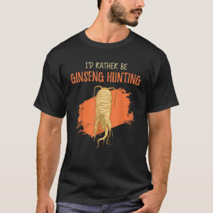 I d Rather Be Ginseng Hunting Plant Harvesting T-Shirt