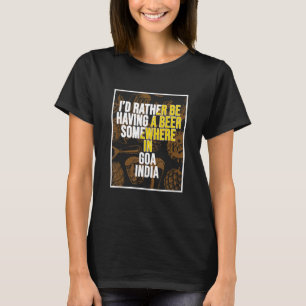 I d Rather Be Having a Beer In Goa India T-Shirt