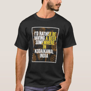 I d Rather Be Having a Beer In Kodaikanal India T-Shirt