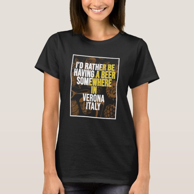 I d Rather Be Having A Beer Somewhere In Verona T-Shirt (Front)