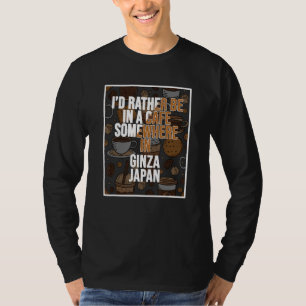 I d Rather Be In A Cafe Somewhere In Ginza T-Shirt