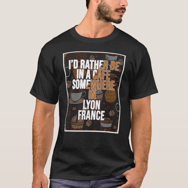 I d Rather Be In A Cafe Somewhere In Lyon T-Shirt (Front)