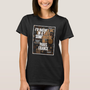 I d Rather Be In A Cafe Somewhere In Paris T-Shirt
