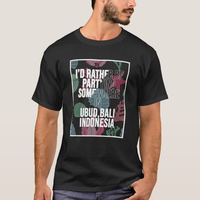 I d Rather Be Partying Somewhere In Ubud Bali T-Shirt (Front)