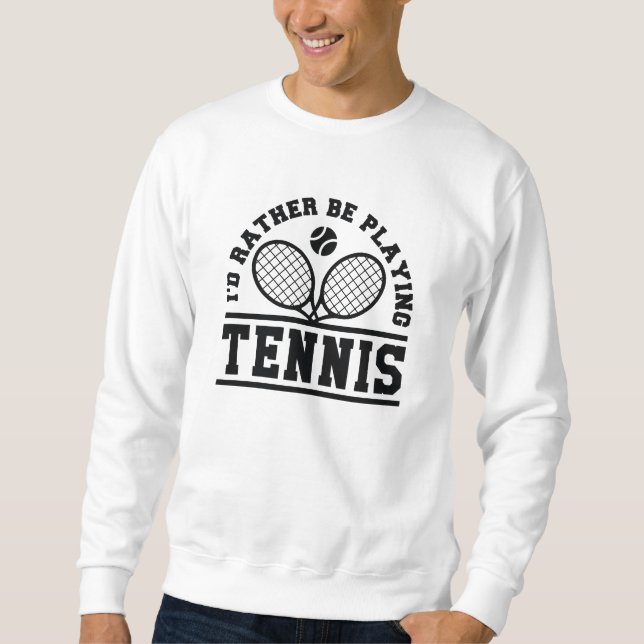 I’d Rather Be Playing Tennis Sweatshirt (Front)