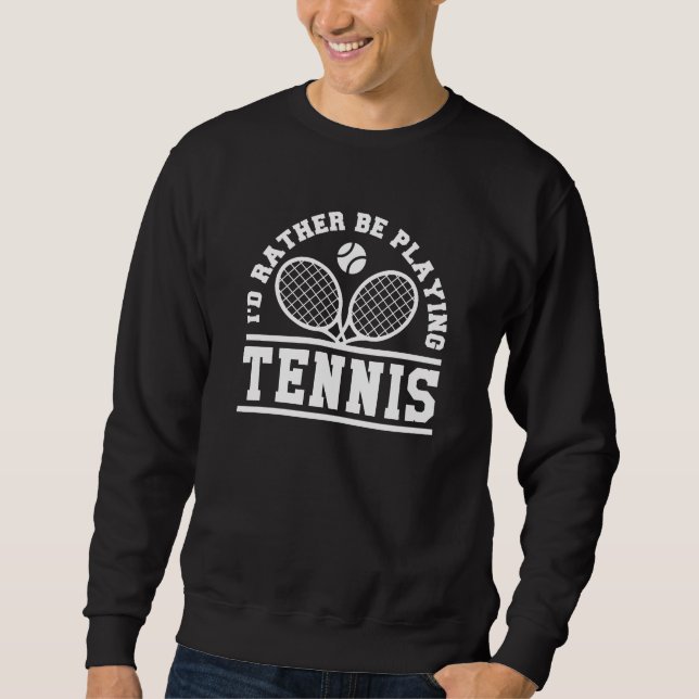 I’d Rather Be Playing Tennis Sweatshirt (Front)