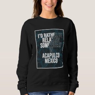 I d Rather Be Relaxing Somewhere In Acapulco Sweatshirt