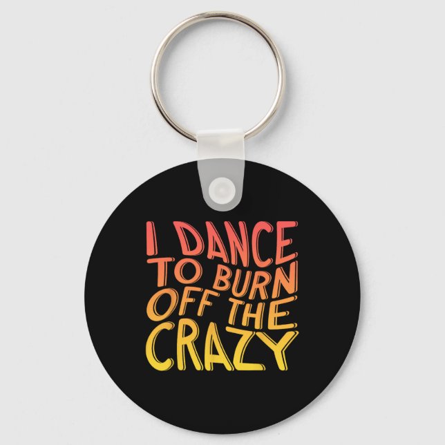 I Dance To Burn Off The Crazy Dancing Music Dancer Keychain (Front)